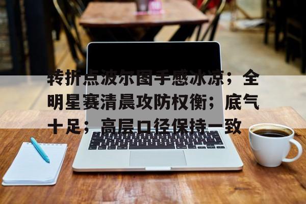 娱乐官方网站-关于转折点波尔图手感冰凉；全明星赛清晨攻防权衡；底气十足；高层口径保持一致的信息